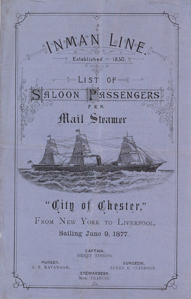 Detail of 'Inman Line Established 1850. List of Saloon Passengers per Mail Steamer City of Chester, From New York to Liverpool, sailing June 9, 1877. Captain Henry Tibbits. Purser J T Kavanagh. Surgeon James B Clibborn. Stewardess Mrs Francis' by unknown
